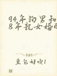94年狗男和88年龙女婚配吗