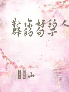 对你好的人最精辟的句子