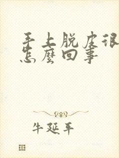 手上脱皮很痒是怎么回事