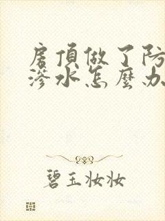 房顶做了防水还渗水怎么办