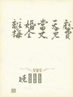 离婚当天戏精青梅全文免费阅读