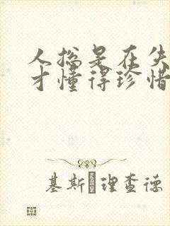 人总是在失去后才懂得珍惜