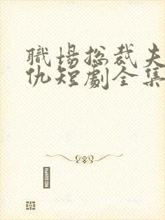 职场总裁夫人复仇短剧全集