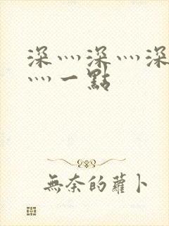 深灬深灬深灬深灬一点