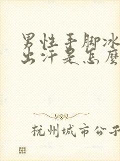 男性手脚冰凉爱出汗是怎么回事