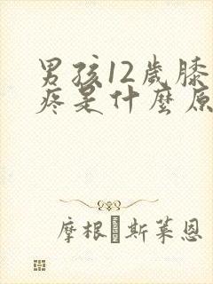 男孩12岁膝盖疼是什么原因