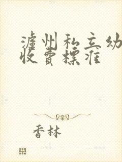 泸州私立幼儿园收费标准