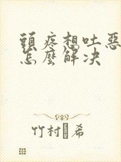 头疼想吐恶心是怎么解决