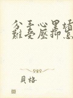 分手心里堵得慌难受压抑怎么办