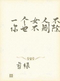 一个女人不联系你也不删除你为什么