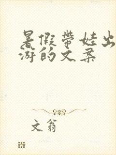 暑假带娃出去旅游的文案