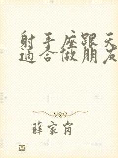 射手座跟天蝎座适合做朋友吗