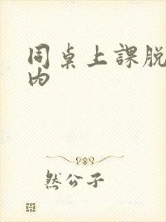 同桌上课脱我内内