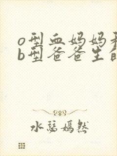 o型血妈妈和ab型爸爸生的孩子是什么血型