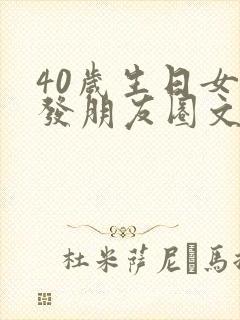 40岁生日女人发朋友圈文案