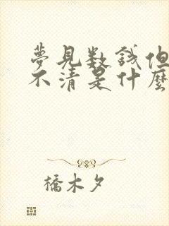 梦见数钱但是数不清是什么意思