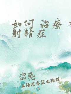 如何 治疗 不射精症