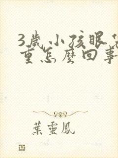 3岁小孩眼袋好重怎么回事