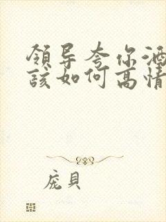 领导夸你酒量好该如何高情商回复