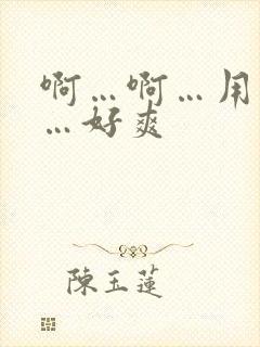 啊…啊…用力插…好爽