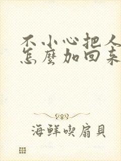 不小心把人删了怎么加回来