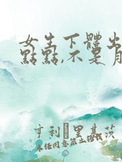 女生下体出血一点点,不是月经怎么回事