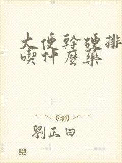 大便干硬排便难吃什么药