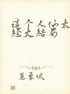 这个人仙太过正经大结局