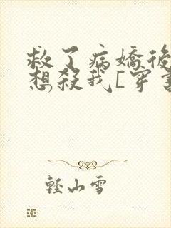 救了病娇后他总想杀我[穿书]