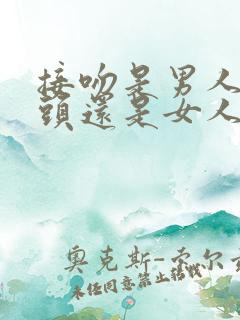 接吻是男人伸舌头还是女人伸舌头好