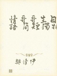 情哥哥生日祝福语 简短独特