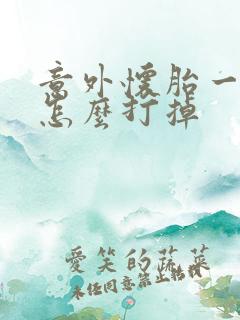 意外怀胎一个月怎么打掉