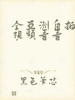 全亚洲自拍偷拍视频看看