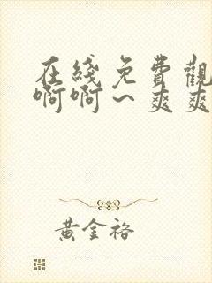 在线免费观看啊啊啊～爽爽爽视频