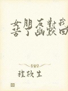 女朋友对我说辛苦了幽默回复