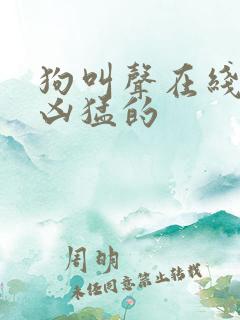 狗叫声在线试听凶猛的