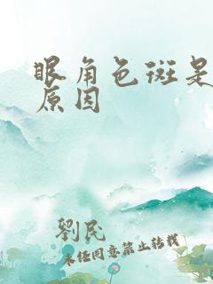 眼角色斑是什么原因