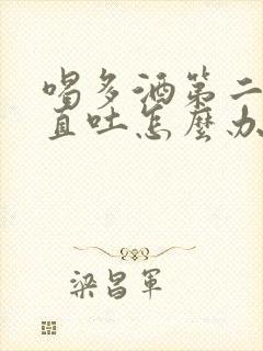 喝多酒第二天一直吐怎么办