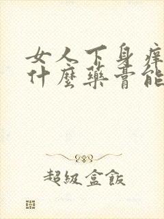 女人下身痒痒用什么药膏能治好