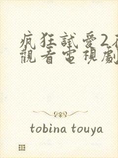 疯狂试爱2在线观看电视剧免费观看