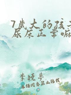 7岁大的孩子还尿床正常嘛