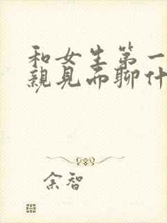 和女生第一次相亲见面聊什么