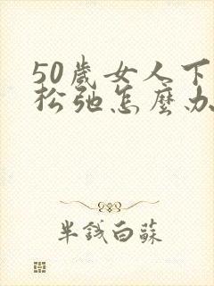50岁女人下面松弛怎么办