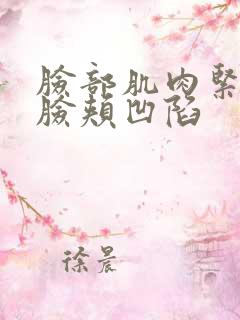 脸部肌肉紧绷 脸颊凹陷