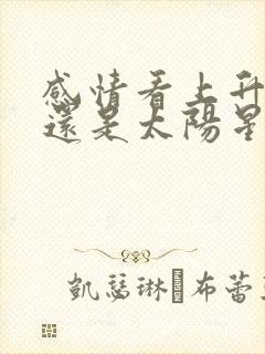 感情看上升星座还是太阳星座