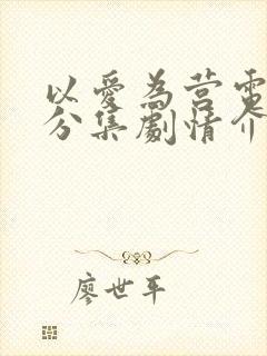 以爱为营电视剧分集剧情介绍