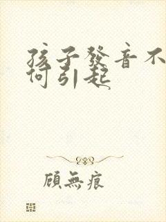 孩子发音不准如何引起