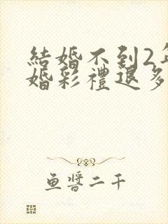 结婚不到2年离婚彩礼退多少