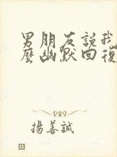 男朋友说我笨怎么幽默回复