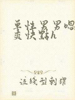 单性男男嗯啊好爽快点h